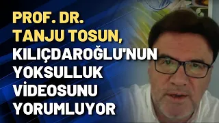 Prof. Tanju Tosun, Kılıçdaroğlu'nun yoksulluk videosunu yorumluyor