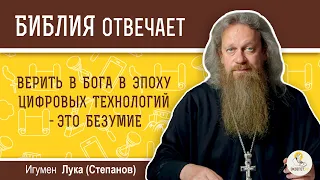 Верить в Бога в эпоху цифровых технологий - это безумие. Библия отвечает. Игумен Лука (Степанов)