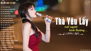 Thà Yêu Lấy Một Người Bình Thường... Sao Cũng Được, Ai Chung Tình Được Mãi | Nhạc Trẻ Buồn Mới Nhất