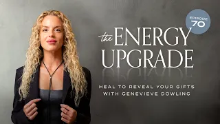 Heal to Reveal Your Gifts with Genevieve Dowling (The ENERGY UPGRADE ep. 70)