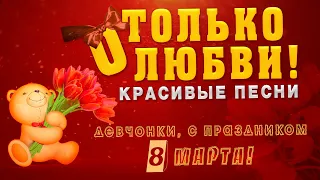 Девчонки с праздником 8 Марта! 🌷🌷🌷 Красивые песни о любви! ❤️ Песни от всей души!