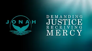 Demanding Justice, Receiving Mercy [Jonah 4:1-11]