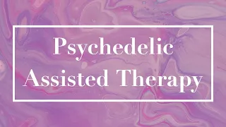 Psychedelic Assisted Therapy