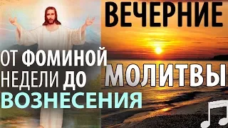 Вечерние МОЛИТВЫ. От Фоминой недели до ВОЗНЕСЕНИЯ Господня!