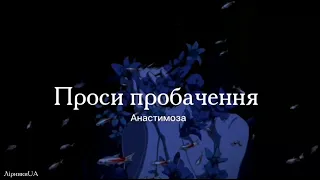 Проси пробачення - Анастимоза (текст)|~проси пробачення, я так здивуюсь, безглузда мить~|