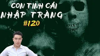 CHUYỆN MA CHÚ 3 DUY | TẬP 120: CON TINH CÁI NHẬP TRÀNG - LOẠN ĐẠO