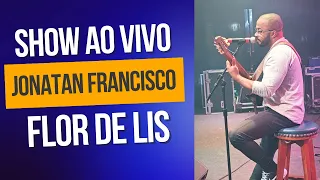 JONATAN FRANCISCO  -  FLOR DE LIS ( SHOW AO VIVO )