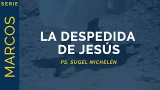 La Despedida de Jesús | Marcos 16:9-20 | Ps. Sugel Michelén