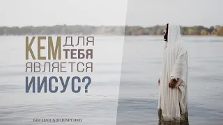 Кем для тебя является Иисус? - Богдан Бондаренко