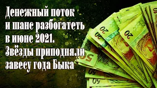 Денежный поток и шанс разбогатеть в июне 2021 Звезды приподняли завесу года Быка