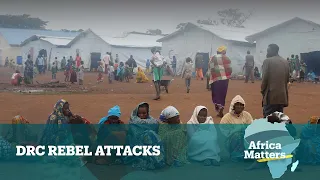 Africa Matters: DRC Rebel Attacks