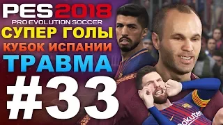 ✪ PES 2018 ✪ Карьера за Barcelona #33 (СУПЕР ГОЛЫ, ТРАВМА)КУБОК ИСПАНИИ ✔︎