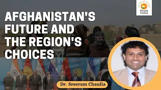 Afghanistan's Future & the Region's Choices - Dr. Sreeram Chaulia