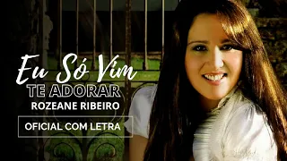 Eu Só Vim Te Adorar | Rozeane Ribeiro [Oficial Com Letra]