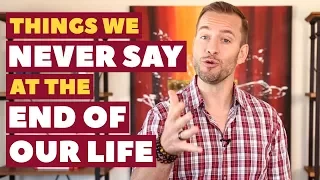 Things We Never Say at the End of Our Life | Relationship Advice For Women By Mat Boggs