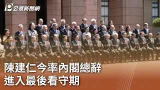 陳建仁今率內閣總辭 進入最後看守期｜20240516 公視中晝新聞