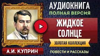 ЖИДКОЕ СОЛНЦЕ КУПРИН А.И. - аудиокнига, слушать аудиокнига, аудиокниги, онлайн аудиокнига слушать