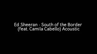 Ed Sheeran - South of the Border Lyric (feat. Camila Cabello) Acoustic