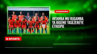 B SPORTS: Intamba mu Rugamba z'Abigeme zasereye Igihugu ca #ETHIOPIA