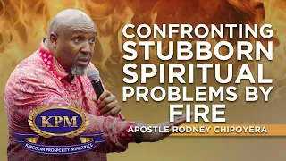 CONFRONTING STUBBORN SPIRITUAL PROBLEMS BY FIRE - APOSTLE RODNEY CHIPOYERA