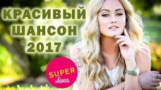 КРАСИВЫЙ ШАНСОН 2017 / ДУШЕВНЫЕ РУССКИЕ ПЕСНИ