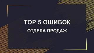 ТОП 5 ошибок отдела продаж, которые тянут бизнес на дно.