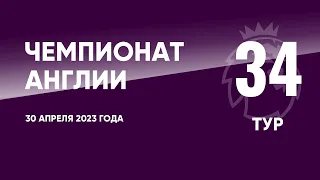 Чемпионат Англии. АПЛ. Обзор 34 тура. 30 апреля 2023 года