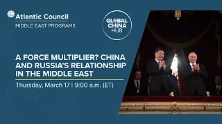 A force multiplier? China and Russia’s relationship in The Middle East