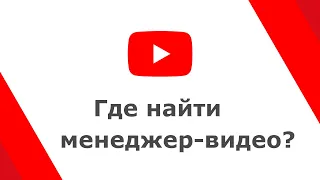 Где найти менеджер-видео на youtube?