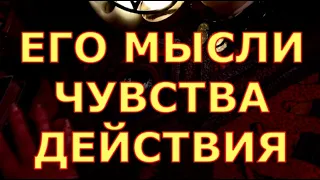 ЕГО МЫСЛИ ЧУВСТВА ДЕЙСТВИЯ таро любви онлайн сегодня