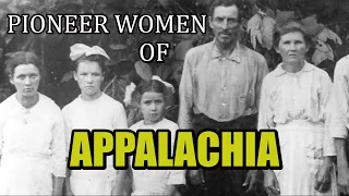 Pioneer Women Of Appalachia, Their Will and Determination to Survive