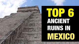 Top 6 Ancient Ruins in Mexico