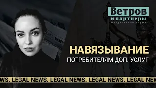 Навязывание потребителям дополнительных услуг. Legal news.