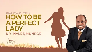 Tips To Be A Perfect Lady By Dr. Myles Munroe: Become Your Best Self | MunroeGlobal.com