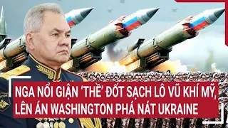 Điểm nóng thế giới: Nga nổi giận ‘thề’ đốt sạch lô vũ khí Mỹ, lên án Washington phá nát Ukraine