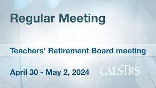 Regular Meeting  - CalSTRS Board Meeting April 30 - May 2, 2024