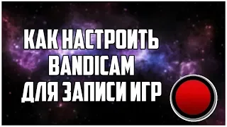 КАК НАСТРОИТЬ BANDICAM ДЛЯ ЗАПИСИ ИГР