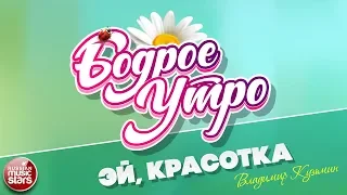 БОДРОЕ УТРО ❀ ПЕСНИ ДЛЯ ХОРОШЕГО НАСТРОЕНИЯ ❀ ЭЙ, КРАСОТКА ❀ ВЛАДИМИР КУЗЬМИН