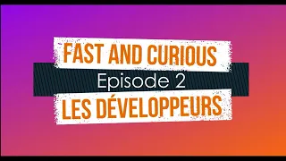 Fast & Curious - Episode 2 : les développeurs