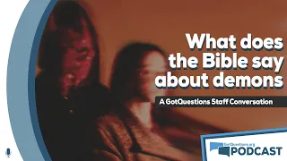 What does the Bible say about demons? What are demons according to the Bible? - Podcast Episode 114