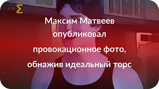 Максим Матвеев опубликовал провокационное фото, обнажив идеальный торс