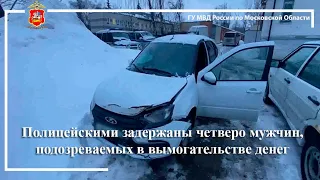 Подмосковными полицейскими задержаны четверо мужчин, подозреваемых в вымогательстве денег