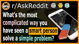 What is the most complicated way you've seen a smart person solve a simple problem? - (r/AskReddit)