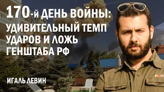 Игаль Левин. 170-й день войны: удивительный темп ударов и ложь генштаба РФ