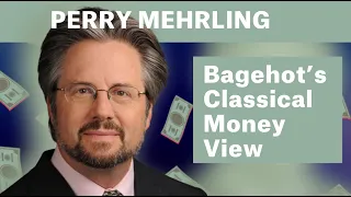 Bagehot’s Classical Money View - Perry Mehrling