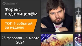 Форекс под прицелом. ТОП-5 событий за неделю 26 февраля - 1 марта 2024