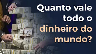 Quanto vale todo o dinheiro em circulação no mundo?