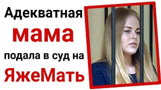 Адекватная мама подала в суд на яжемать