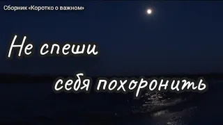 НЕ СПЕШИ СЕБЯ ПОХОРОНИТЬ