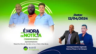 📰Jornal É Hora de Notícia | 12/04/2024 | Com: Mazinho Morais, Neto Villas Boas e Sandro Lima 🎥 #Live